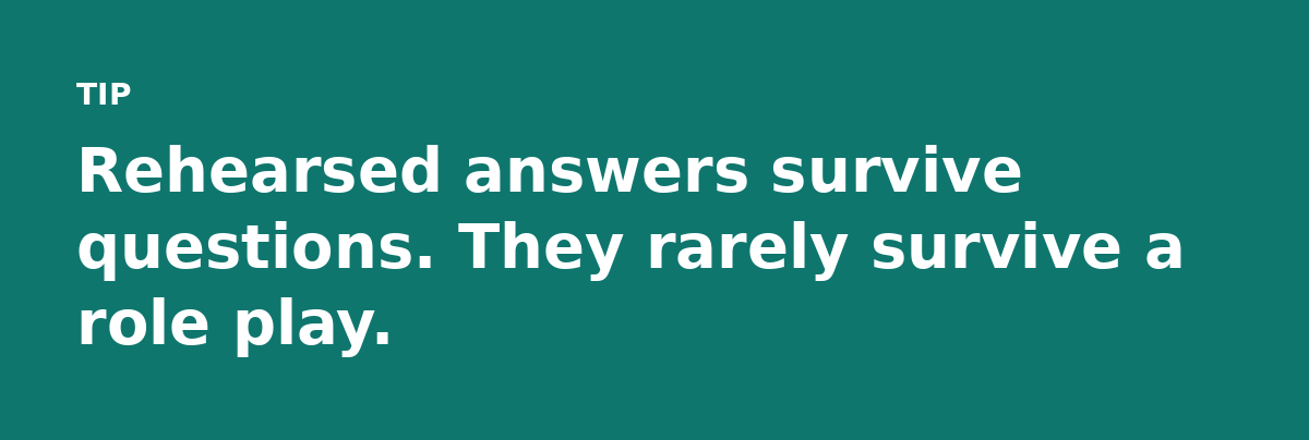 Rehearsed answers survive questions. They rarely survive a role play.