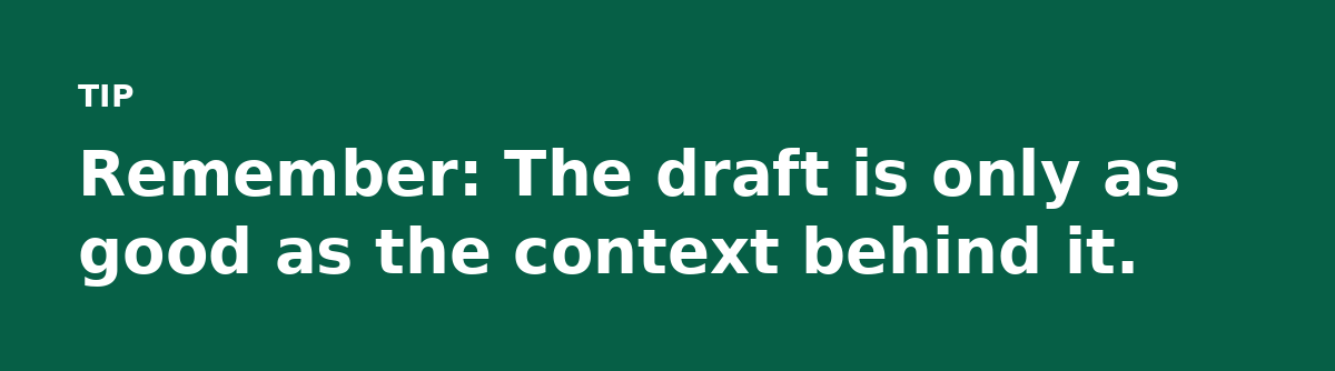 Remember: The draft is only as good as the context behind it.