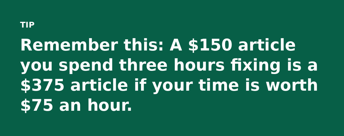 Remember this: A $150 article you spend three hours fixing is a $375 article if your time is worth $75 an hour.