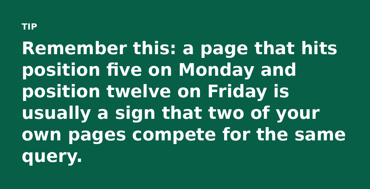 Remember this: a page that hits position five on Monday and position twelve on Friday is usually a sign that two of your own pages compete for the sam