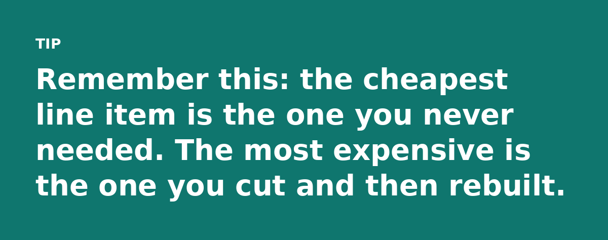 Remember this: the cheapest line item is the one you never needed. The most expensive is the one you cut and then rebuilt.