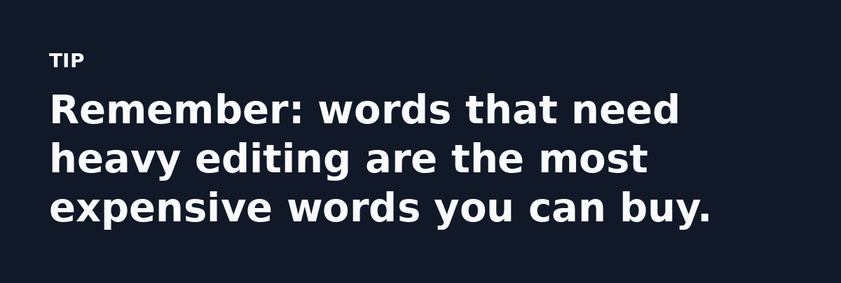 Remember: words that need heavy editing are the most expensive words you can buy.