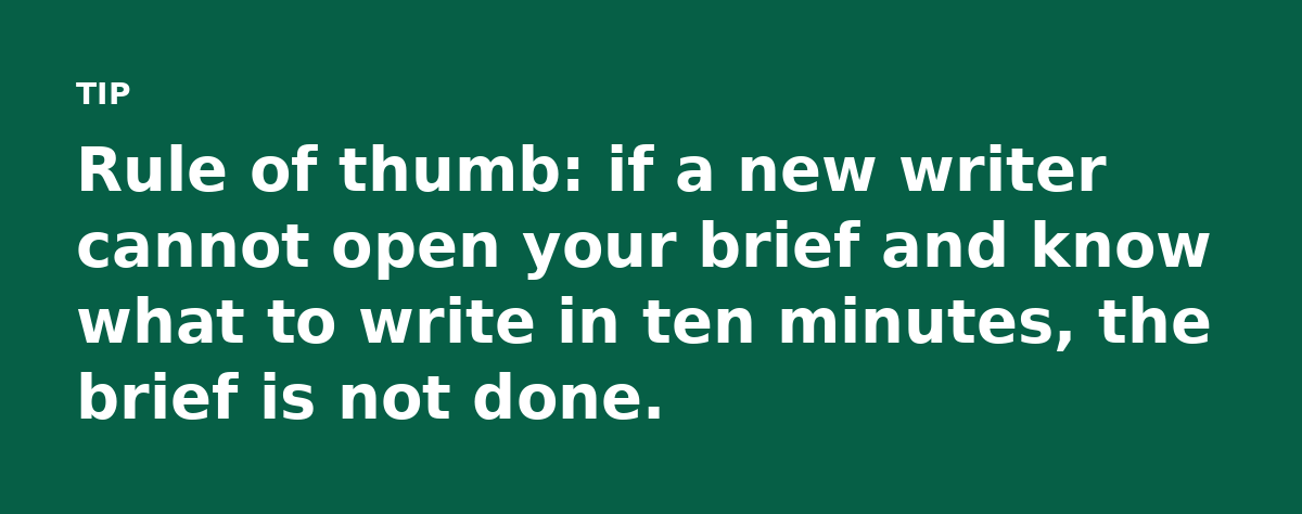 Rule of thumb: if a new writer cannot open your brief and know what to write in ten minutes, the brief is not done.