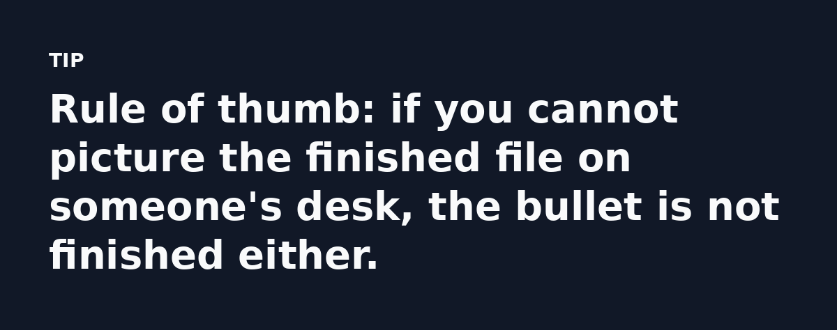 Rule of thumb: if you cannot picture the finished file on someone's desk, the bullet is not finished either.