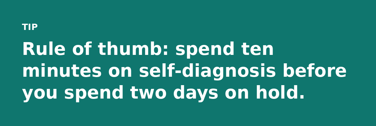 Rule of thumb: spend ten minutes on self-diagnosis before you spend two days on hold.