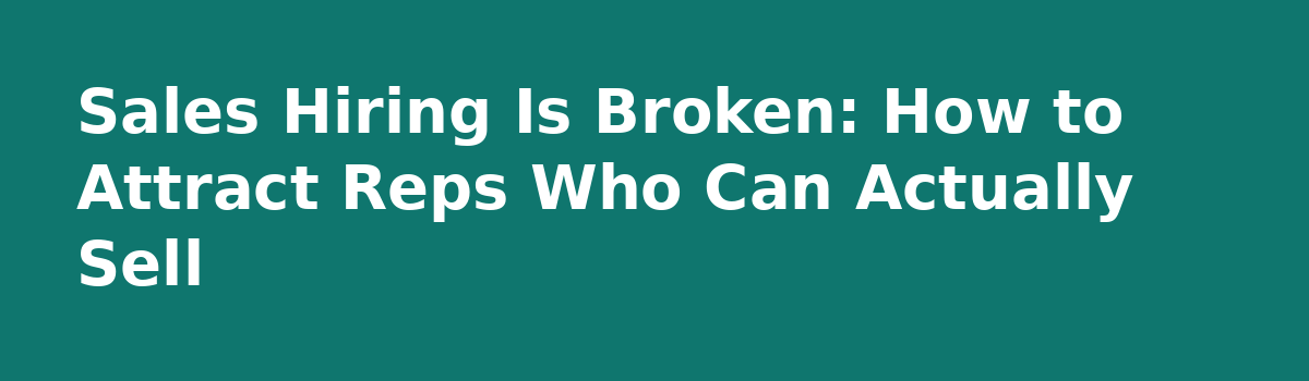 Dude how are people getting decent sales jobs??: Sales Hiring Is Broken: How to Attract Reps Who Can Actually Sell