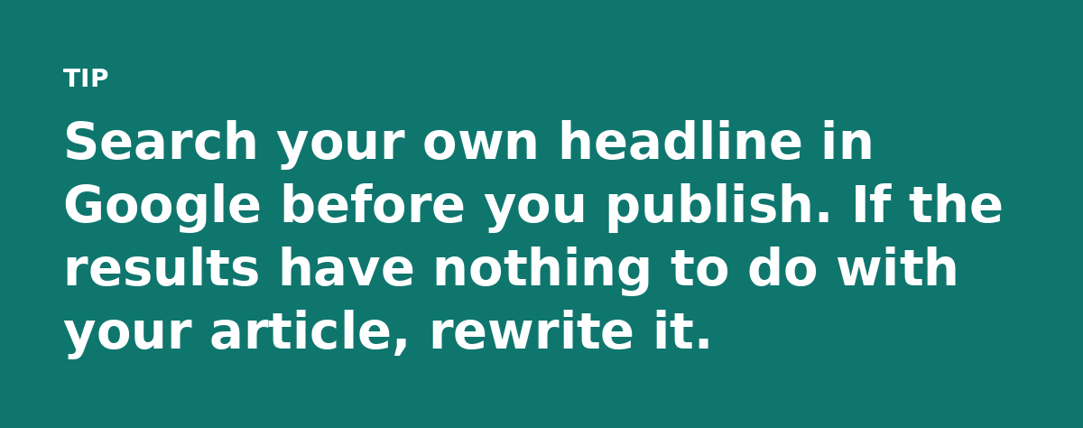 Search your own headline in Google before you publish. If the results have nothing to do with your article, rewrite it.