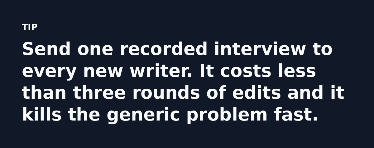 Send one recorded interview to every new writer. It costs less than three rounds of edits and it kills the generic problem fast.