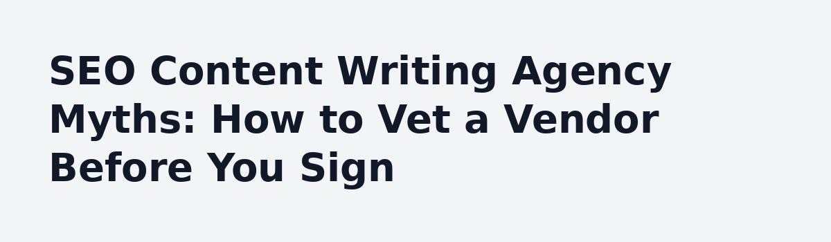 What Nobody Tells You About Hiring an SEO Content Writing Agency: SEO Content Writing Agency Myths: How to Vet a Vendor Before You Sign
