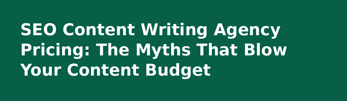 The Real Cost of an SEO Content Writing Agency (And What Nobody Tells You First): SEO Content Writing Agency Pricing: The Myths That Blow Your Content Budget