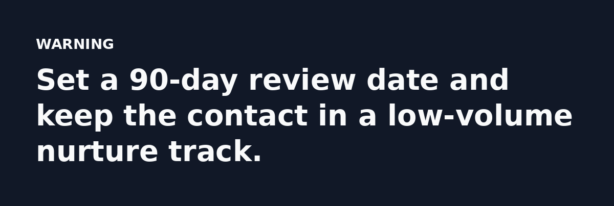Set a 90-day review date and keep the contact in a low-volume nurture track.