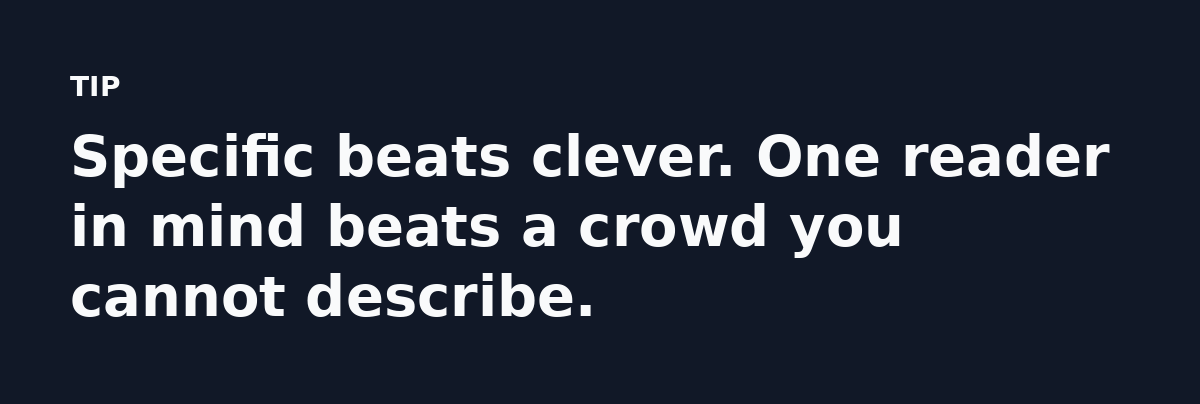 Specific beats clever. One reader in mind beats a crowd you cannot describe.