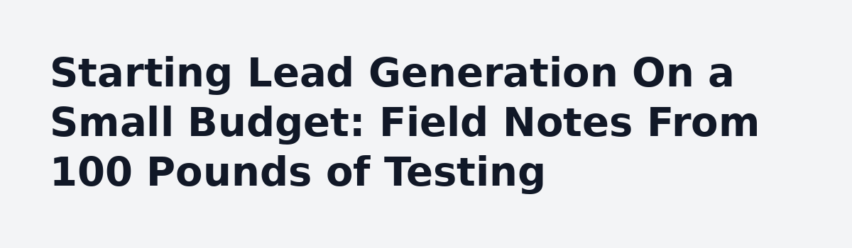 Need advice on starting lead generation.: Starting Lead Generation On a Small Budget: Field Notes From 100 Pounds of Testing