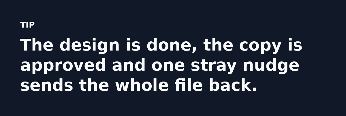 The design is done, the copy is approved and one stray nudge sends the whole file back.
