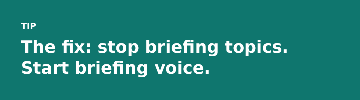 The fix: stop briefing topics. Start briefing voice.