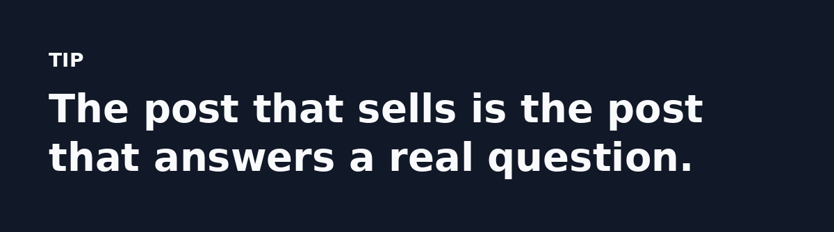 The post that sells is the post that answers a real question.