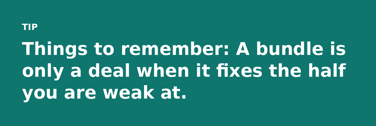 Things to remember: A bundle is only a deal when it fixes the half you are weak at.