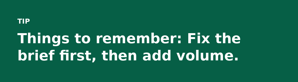 Things to remember: Fix the brief first, then add volume.
