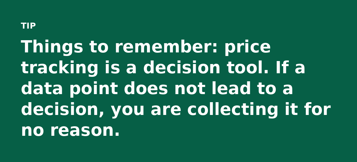 Things to remember: price tracking is a decision tool. If a data point does not lead to a decision, you are collecting it for no reason.
