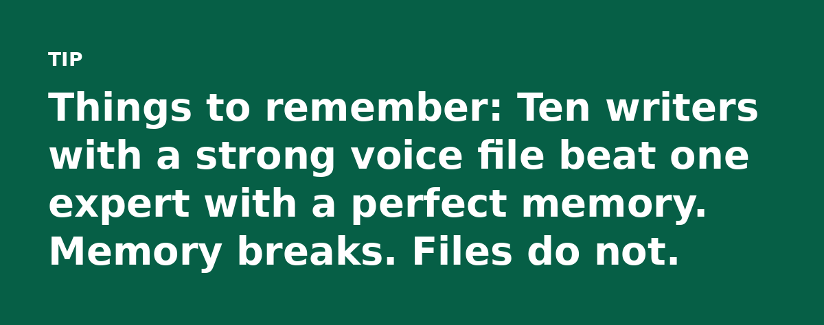 Things to remember: Ten writers with a strong voice file beat one expert with a perfect memory. Memory breaks. Files do not.