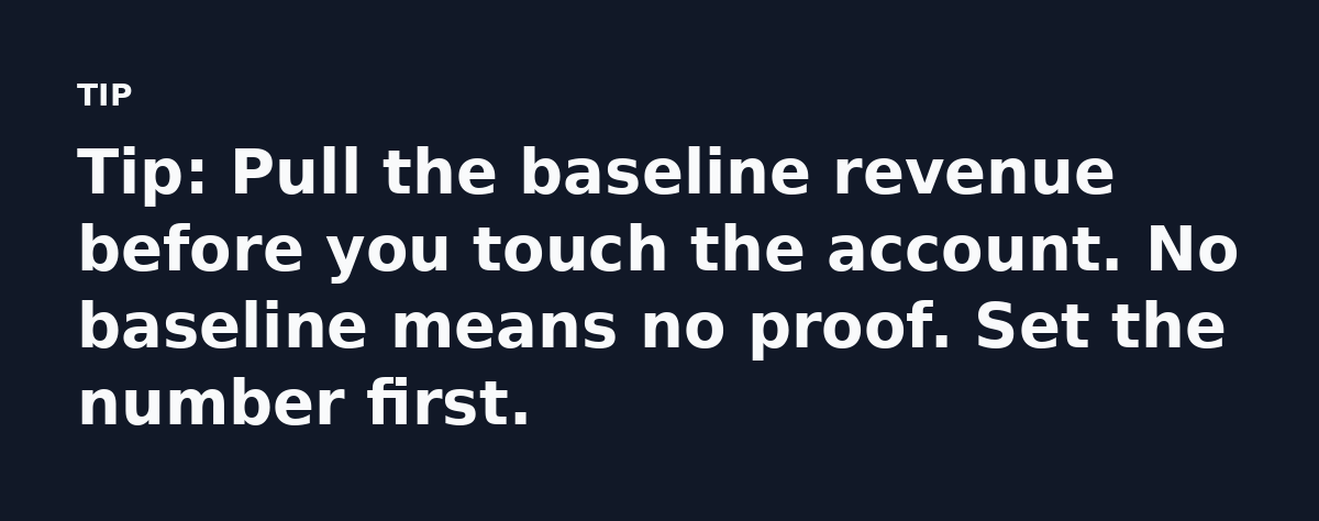 Tip: Pull the baseline revenue before you touch the account. No baseline means no proof. Set the number first.