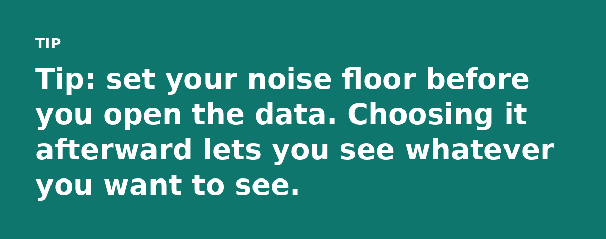 Tip: set your noise floor before you open the data. Choosing it afterward lets you see whatever you want to see.