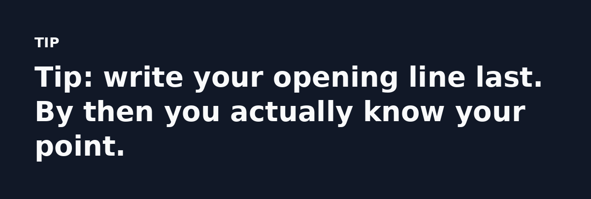Tip: write your opening line last. By then you actually know your point.