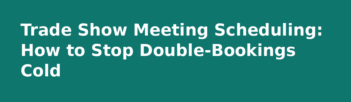 Trade Show Meeting Scheduling: 9 Rules That Stop Double-Bookings: Trade Show Meeting Scheduling: How to Stop Double-Bookings Cold