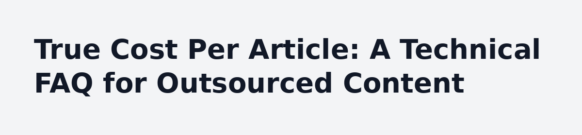 Done For You Content Writing Service vs In-House: The Real Cost Comparison: True Cost Per Article: A Technical FAQ for Outsourced Content