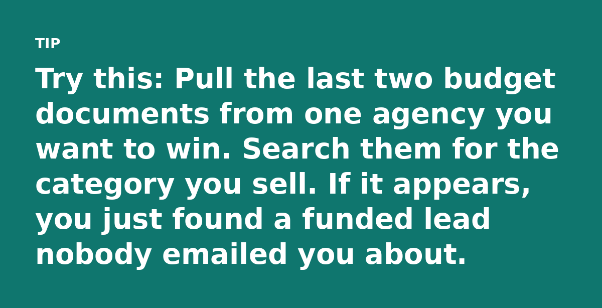 Try this: Pull the last two budget documents from one agency you want to win. Search them for the category you sell. If it appears, you just found a f