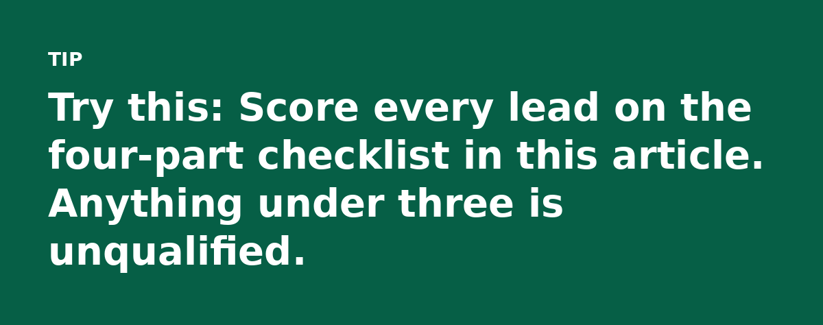 Try this: Score every lead on the four-part checklist in this article. Anything under three is unqualified.