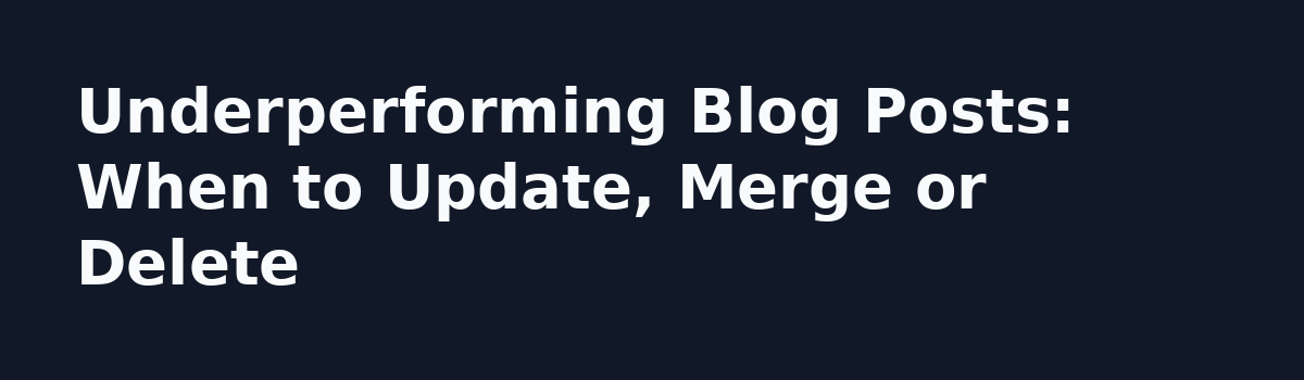 Blog Post Update Flat After a Month? 6 Checks Before You Rewrite Again: Underperforming Blog Posts: When to Update, Merge or Delete