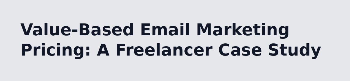 Email Marketing Pricing for Freelancers: How to Charge Without Guessing: Value-Based Email Marketing Pricing: A Freelancer Case Study