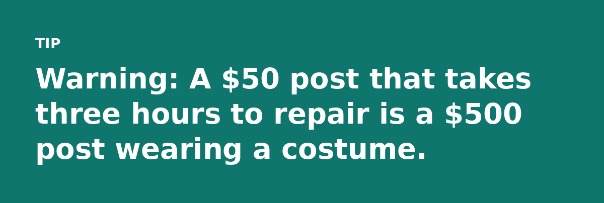 Warning: A $50 post that takes three hours to repair is a $500 post wearing a costume.