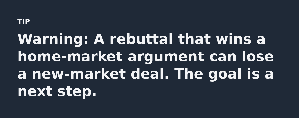 Warning: A rebuttal that wins a home-market argument can lose a new-market deal. The goal is a next step.