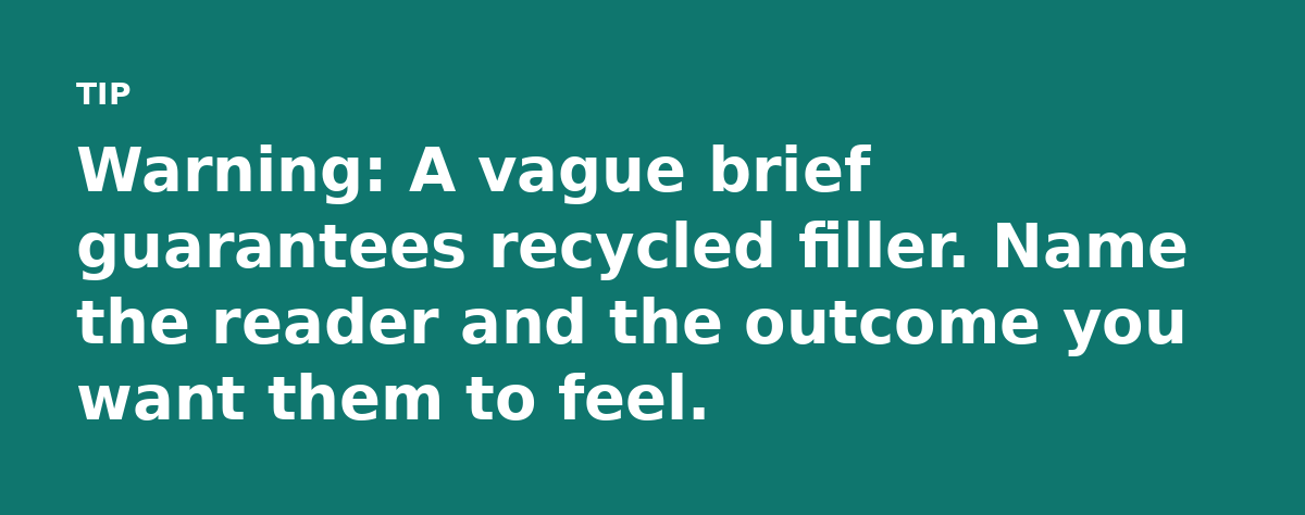 Warning: A vague brief guarantees recycled filler. Name the reader and the outcome you want them to feel.