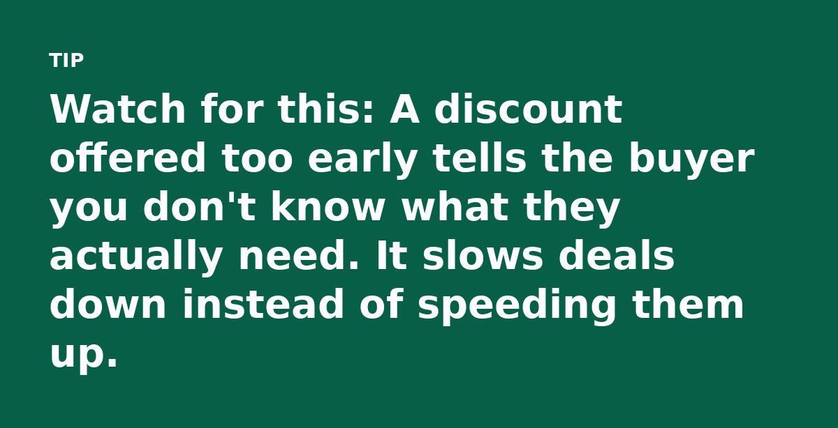 Watch for this: A discount offered too early tells the buyer you don't know what they actually need. It slows deals down instead of speeding them up.