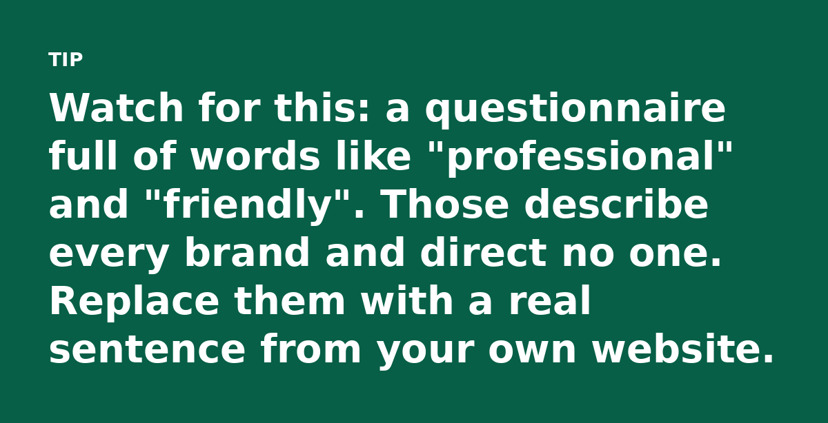 Watch for this: a questionnaire full of words like 'professional' and 'friendly'. Those describe every brand and direct no one. Replace them with a re