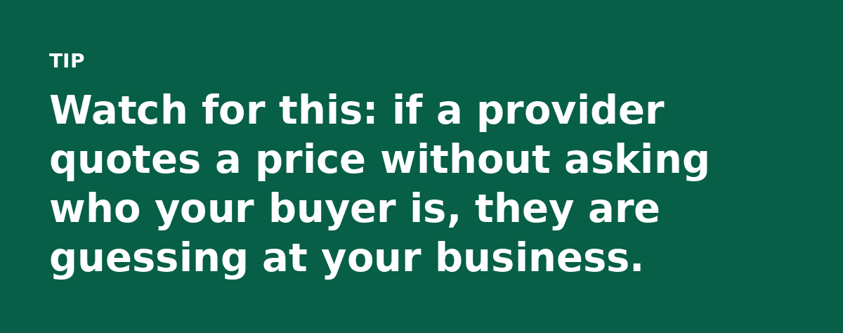 Watch for this: if a provider quotes a price without asking who your buyer is, they are guessing at your business.