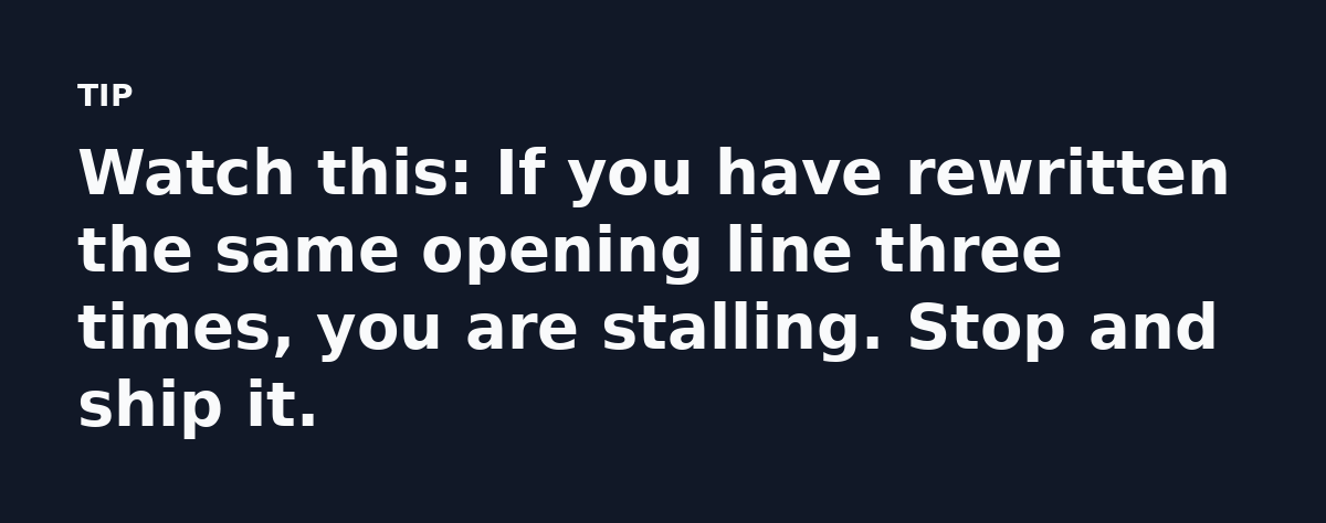 Watch this: If you have rewritten the same opening line three times, you are stalling. Stop and ship it.
