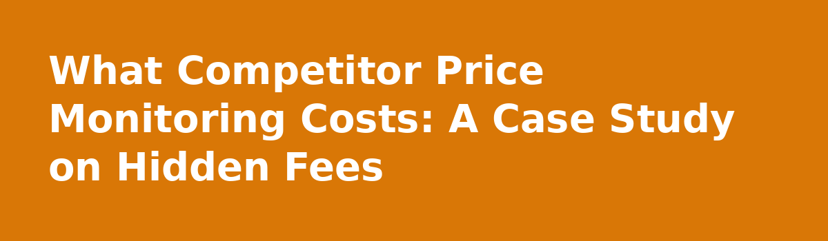What a Competitor Price Monitoring Service Really Costs and How to Budget for It: What Competitor Price Monitoring Costs: A Case Study on Hidden Fees