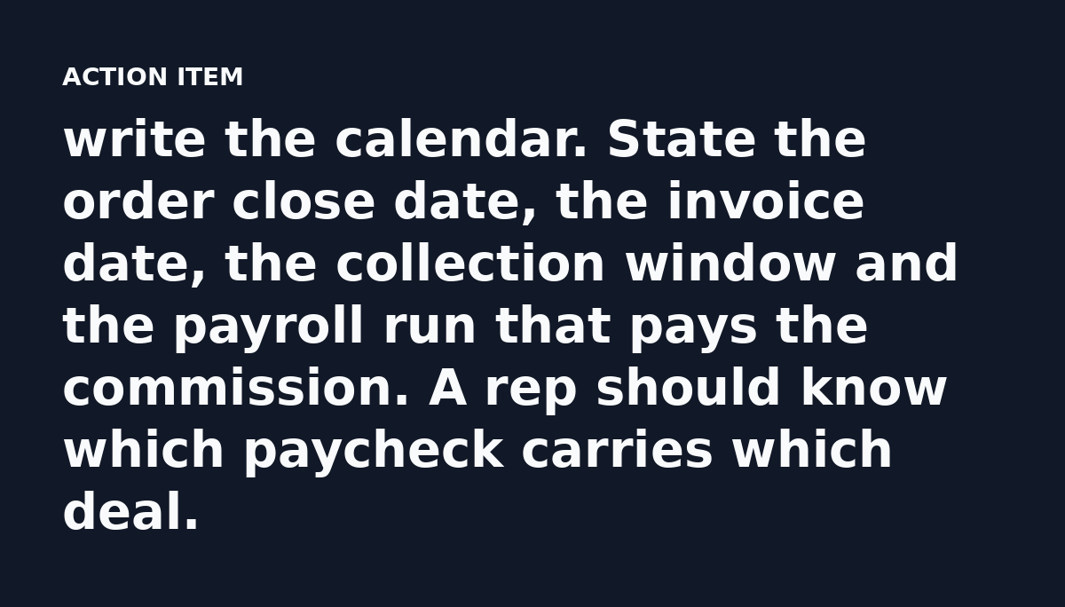 write the calendar. State the order close date, the invoice date, the collection window and the payroll run that pays the commission. A rep should kno